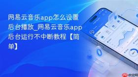 网易云音乐app怎么设置后台播放_网易云音乐app后台运行不中断教程【简单】