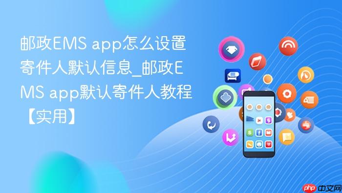 邮政ems app怎么设置寄件人默认信息_邮政ems app默认寄件人教程【实用】