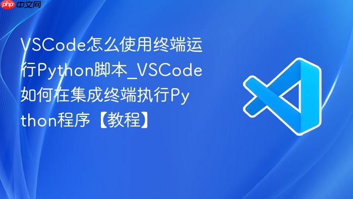 vscode怎么使用终端运行python脚本_vscode如何在集成终端执行python程序【教程】