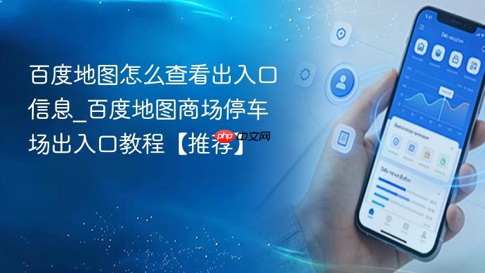 百度地图怎么查看出入口信息_百度地图商场停车场出入口教程【推荐】