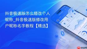 抖音极速版怎么修改个人昵称_抖音极速版修改用户昵称名字教程【精选】