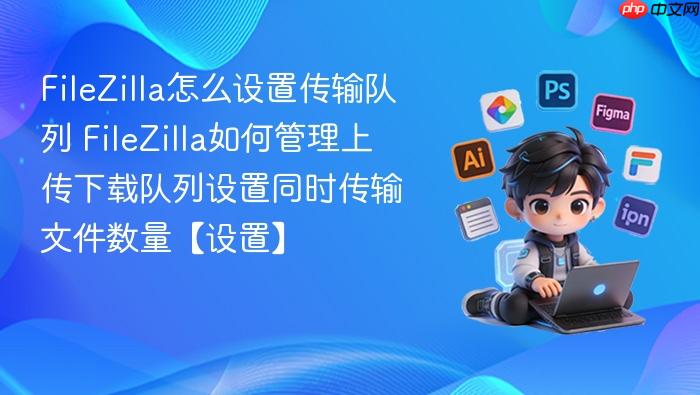 filezilla怎么设置传输队列 filezilla如何管理上传下载队列设置同时传输文件数量【设置】