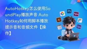 AutoHotkey怎么使用SoundPlay播放声音 AutoHotkey如何用脚本播放提示音和音频文件【操作】