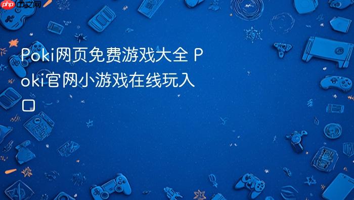 poki网页免费游戏大全 poki官网小游戏在线玩入口