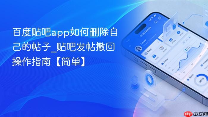 百度贴吧app如何删除自己的帖子_贴吧发帖撤回操作指南【简单】