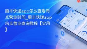 顺丰快递app怎么查看网点营业时间_顺丰快递app站点营业查询教程【实用】