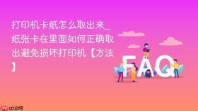 打印机卡纸怎么取出来_纸张卡在里面如何正确取出避免损坏打印机【方法】