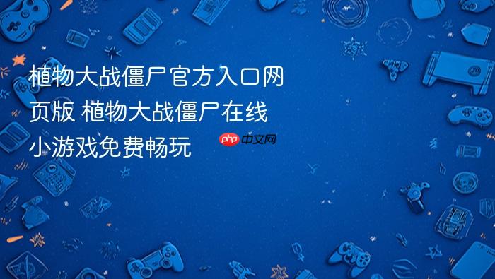 植物大战僵尸官方入口网页版 植物大战僵尸在线小游戏免费畅玩