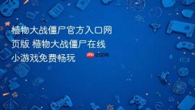 植物大战僵尸官方入口网页版 植物大战僵尸在线小游戏免费畅玩