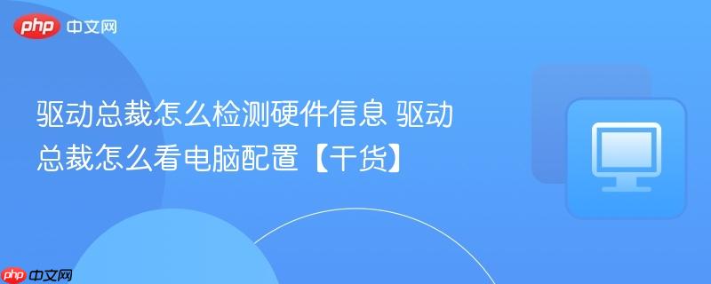 驱动总裁怎么检测硬件信息 驱动总裁怎么看电脑配置【干货】