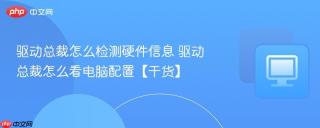 驱动总裁怎么检测硬件信息 驱动总裁怎么看电脑配置【干货】