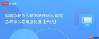 驱动总裁怎么检测硬件信息 驱动总裁怎么看电脑配置【干货】