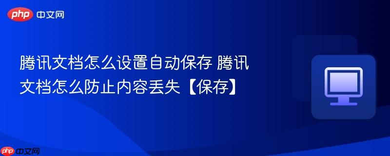 腾讯文档怎么设置自动保存 腾讯文档怎么防止内容丢失【保存】