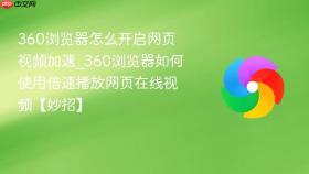 360浏览器怎么开启网页视频加速_360浏览器如何使用倍速播放网页在线视频【妙招】