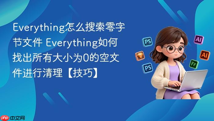 everything怎么搜索零字节文件 everything如何找出所有大小为0的空文件进行清理【技巧】