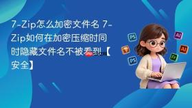 7-Zip怎么加密文件名 7-Zip如何在加密压缩时同时隐藏文件名不被看到【安全】