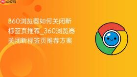 360浏览器如何关闭新标签页推荐_360浏览器关闭新标签页推荐方案