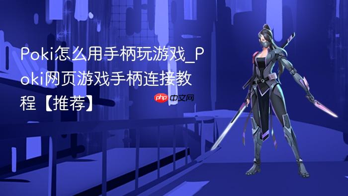 poki怎么用手柄玩游戏_poki网页游戏手柄连接教程【推荐】