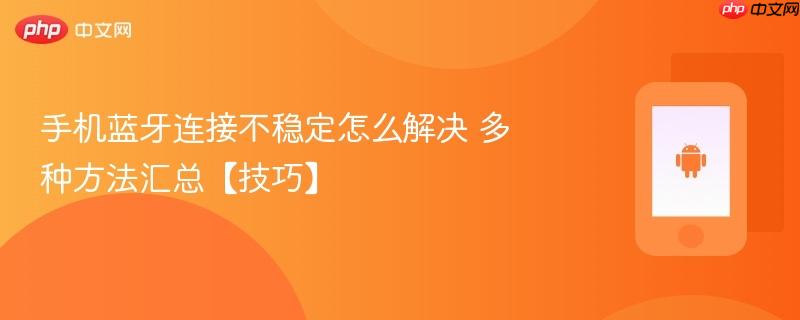 手机蓝牙连接不稳定怎么解决 多种方法汇总【技巧】