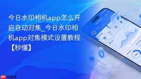 今日水印相机app怎么开启自动对焦_今日水印相机app对焦模式设置教程【秒懂】