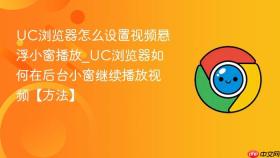 uc浏览器怎么设置视频悬浮小窗播放_uc浏览器如何在后台小窗继续播放视频【方法】