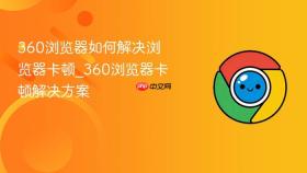 360浏览器如何解决浏览器卡顿_360浏览器卡顿解决方案
