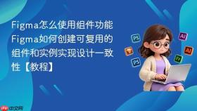 figma怎么使用组件功能 figma如何创建可复用的组件和实例实现设计一致性【教程】