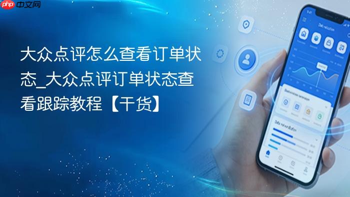 大众点评怎么查看订单状态_大众点评订单状态查看跟踪教程【干货】