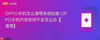 OPPO手机怎么清理系统垃圾 OPPO手机内存空间不足怎么办【清理】
