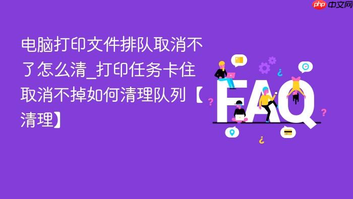 电脑打印文件排队取消不了怎么清_打印任务卡住取消不掉如何清理队列【清理】