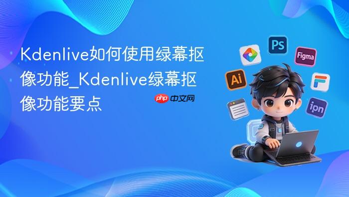 kdenlive如何使用绿幕抠像功能_kdenlive绿幕抠像功能要点