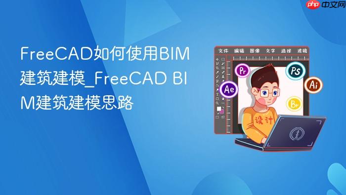 freecad如何使用bim建筑建模_freecad bim建筑建模思路