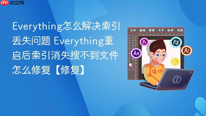 everything怎么解决索引丢失问题 everything重启后索引消失搜不到文件怎么修复【修复】