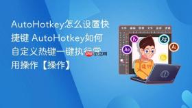 AutoHotkey怎么设置快捷键 AutoHotkey如何自定义热键一键执行常用操作【操作】