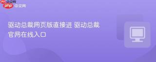 驱动总裁网页版直接进 驱动总裁官网在线入口 - php中文网