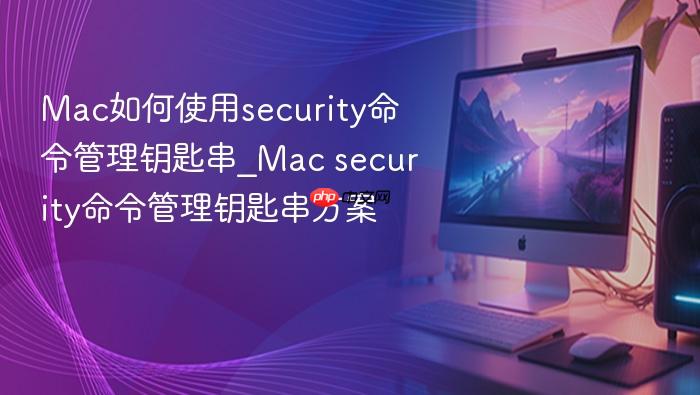 mac如何使用security命令管理钥匙串_mac security命令管理钥匙串方案
