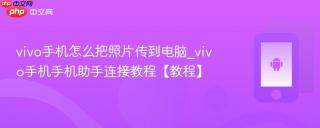 vivo手机怎么把照片传到电脑_vivo手机手机助手连接教程【教程】