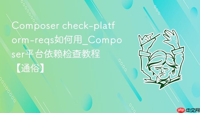 composer check-platform-reqs如何用_composer平台依赖检查教程【通俗】