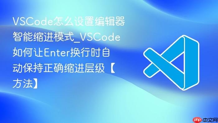 vscode怎么设置编辑器智能缩进模式_vscode如何让enter换行时自动保持正确缩进层级【方法】