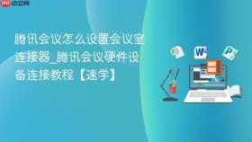 腾讯会议怎么设置会议室连接器_腾讯会议硬件设备连接教程【速学】