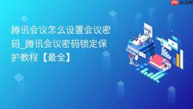 腾讯会议怎么设置会议密码_腾讯会议密码锁定保护教程【最全】