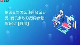 腾讯会议怎么使用会议日历_腾讯会议日历同步管理教程【好用】