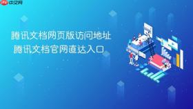 腾讯文档网页版访问地址 腾讯文档官网直达入口