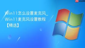 win11怎么设置麦克风_win11麦克风设置教程【精选】