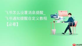 飞书怎么设置消息提醒_飞书通知提醒自定义教程【必看】