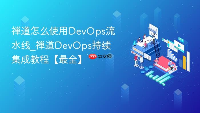禅道怎么使用devops流水线_禅道devops持续集成教程【最全】