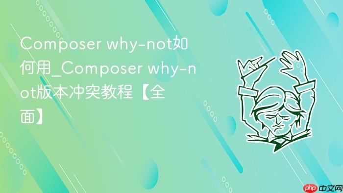 composer why-not如何用_composer why-not版本冲突教程【全面】