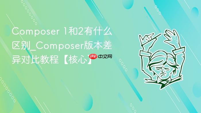 composer 1和2有什么区别_composer版本差异对比教程【核心】