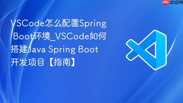 vscode怎么配置spring boot环境_vscode如何搭建java spring boot开发项目【指南】