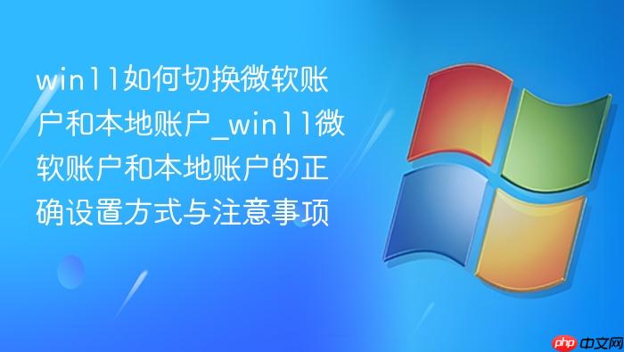win11如何切换微软账户和本地账户_win11微软账户和本地账户的正确设置方式与注意事项